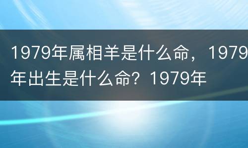 1979年属相羊是什么命，1979年出生是什么命？1979年