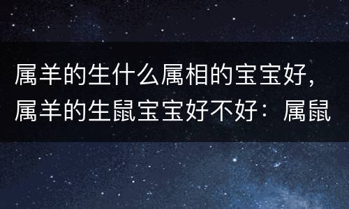 属羊的生什么属相的宝宝好，属羊的生鼠宝宝好不好：属鼠跟属羊生