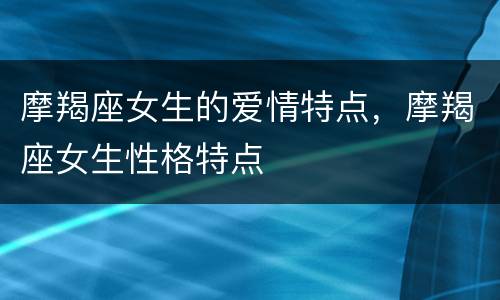 摩羯座女生的爱情特点，摩羯座女生性格特点