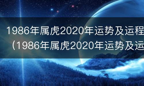 1986年属虎2020年运势及运程（1986年属虎2020年运势及运程每月运程）