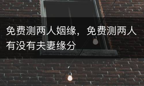 免费测两人姻缘，免费测两人有没有夫妻缘分