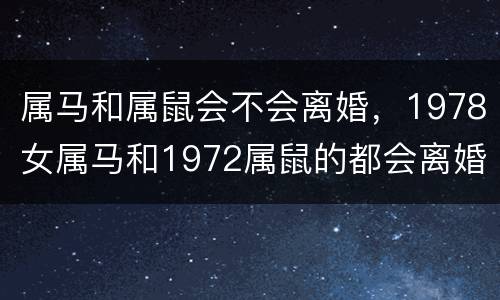 属马和属鼠会不会离婚，1978女属马和1972属鼠的都会离婚吗？