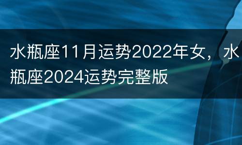 水瓶座11月运势2022年女，水瓶座2024运势完整版