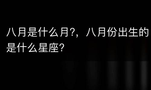 八月是什么月?，八月份出生的是什么星座?