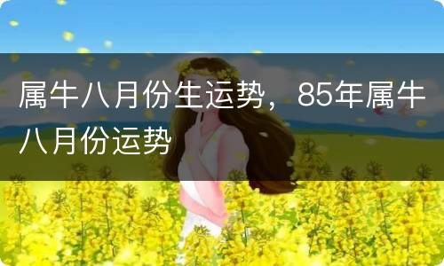 属牛八月份生运势，85年属牛八月份运势