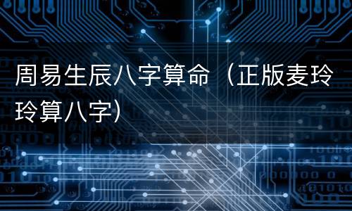 周易生辰八字算命（正版麦玲玲算八字）