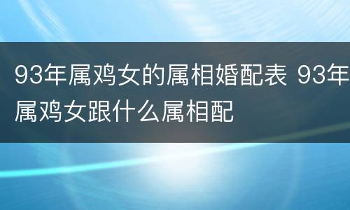 93年属鸡女的属相婚配表 93年属鸡女跟什么属相配