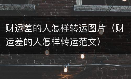 财运差的人怎样转运图片（财运差的人怎样转运范文）