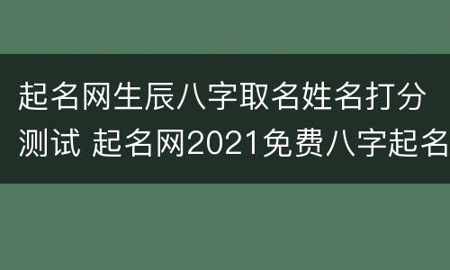 起名网生辰八字取名姓名打分测试 起名网2021免费八字起名