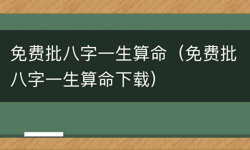 免费批八字一生算命（免费批八字一生算命下载）