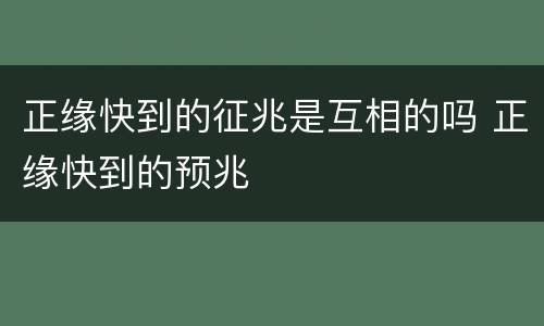 正缘快到的征兆是互相的吗 正缘快到的预兆