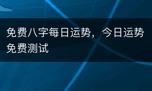免费八字每日运势，今日运势免费测试