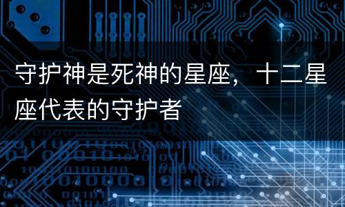 守护神是死神的星座，十二星座代表的守护者
