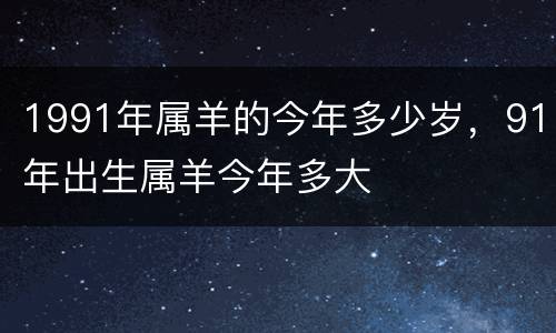1991年属羊的今年多少岁，91年出生属羊今年多大