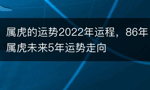 属虎的运势2022年运程，86年属虎未来5年运势走向