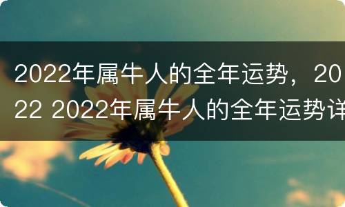 2022年属牛人的全年运势，2022 2022年属牛人的全年运势详解