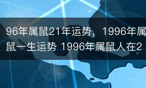 96年属鼠21年运势，1996年属鼠一生运势 1996年属鼠人在2021年的运势