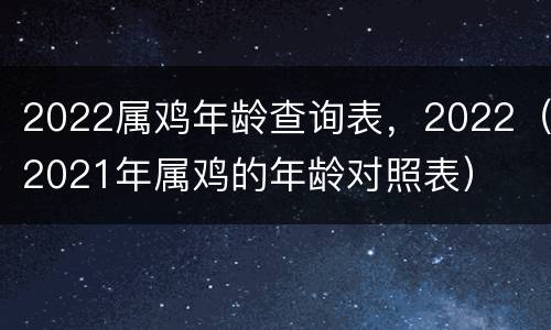 2022属鸡年龄查询表，2022（2021年属鸡的年龄对照表）