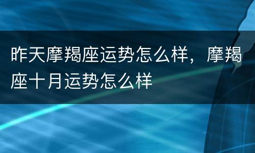 昨天摩羯座运势怎么样，摩羯座十月运势怎么样