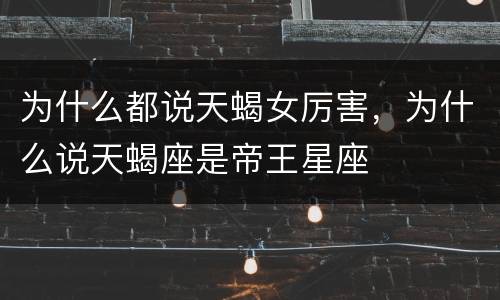为什么都说天蝎女厉害，为什么说天蝎座是帝王星座