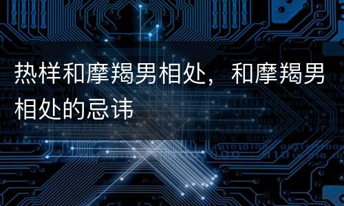 热样和摩羯男相处，和摩羯男相处的忌讳