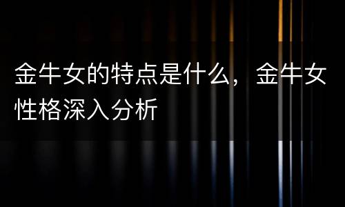 金牛女的特点是什么，金牛女性格深入分析