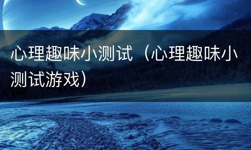 心理趣味小测试（心理趣味小测试游戏）