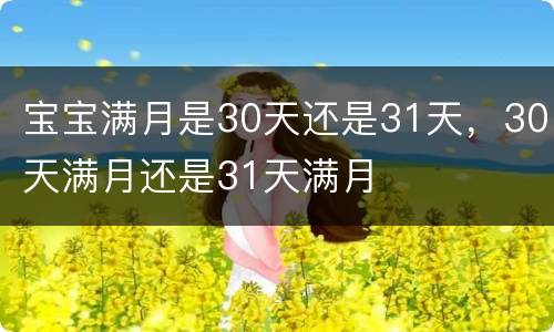 宝宝满月是30天还是31天，30天满月还是31天满月