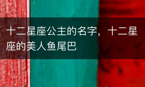 十二星座公主的名字，十二星座的美人鱼尾巴