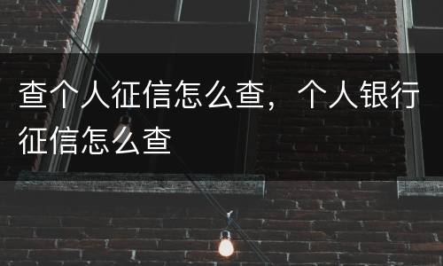 查个人征信怎么查，个人银行征信怎么查