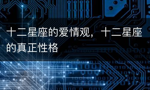 十二星座的爱情观，十二星座的真正性格