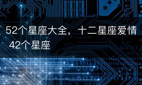 52个星座大全，十二星座爱情 42个星座