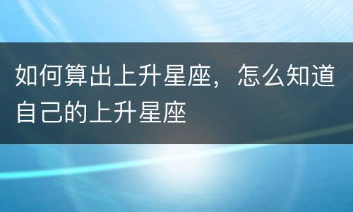 如何算出上升星座，怎么知道自己的上升星座