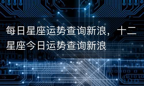 每日星座运势查询新浪，十二星座今日运势查询新浪
