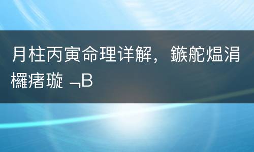 月柱丙寅命理详解，鏃舵煴涓欏瘏璇﹁В