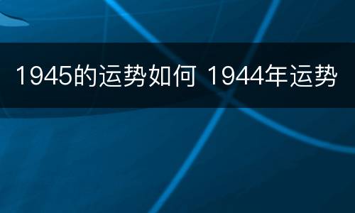 1945的运势如何 1944年运势