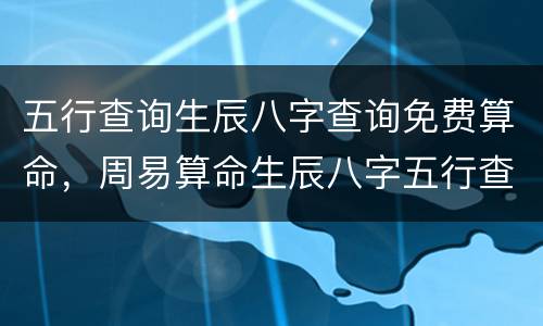 五行查询生辰八字查询免费算命，周易算命生辰八字五行查询