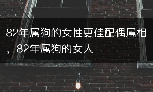 82年属狗的女性更佳配偶属相，82年属狗的女人