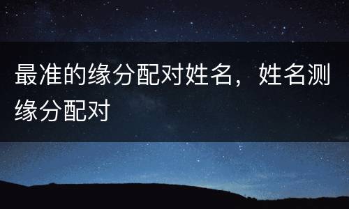 最准的缘分配对姓名，姓名测缘分配对