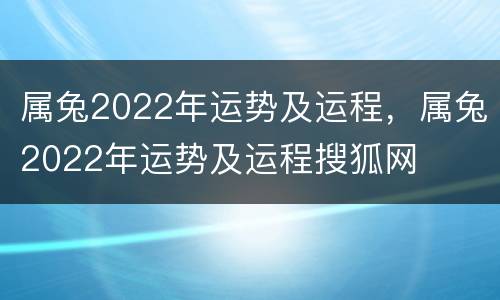 属兔2022年运势及运程，属兔2022年运势及运程搜狐网