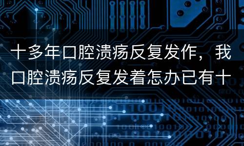 十多年口腔溃疡反复发作，我口腔溃疡反复发着怎办已有十多年