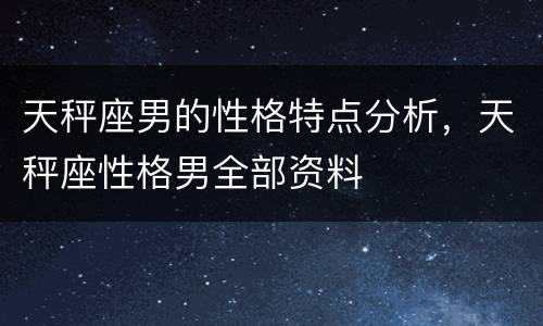 天秤座男的性格特点分析，天秤座性格男全部资料