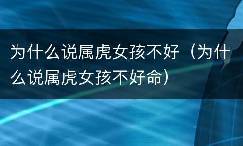 为什么说属虎女孩不好（为什么说属虎女孩不好命）