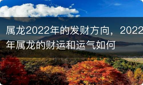 属龙2022年的发财方向，2022年属龙的财运和运气如何