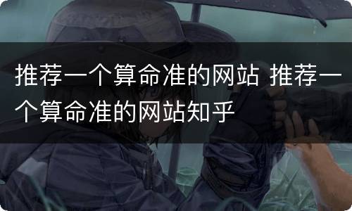 推荐一个算命准的网站 推荐一个算命准的网站知乎