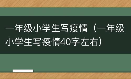 一年级小学生写疫情（一年级小学生写疫情40字左右）