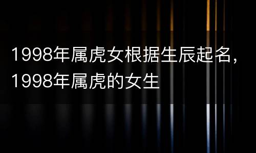1998年属虎女根据生辰起名，1998年属虎的女生
