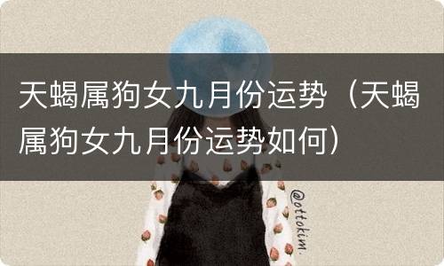 天蝎属狗女九月份运势（天蝎属狗女九月份运势如何）