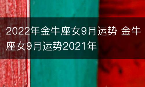 2022年金牛座女9月运势 金牛座女9月运势2021年