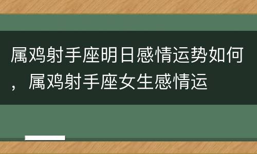 属鸡射手座明日感情运势如何，属鸡射手座女生感情运